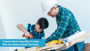 3 Great Father’s Day Gifts For Dads Who Are Handy Around The House